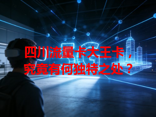 四川流量卡大王卡，究竟有何独特之处？