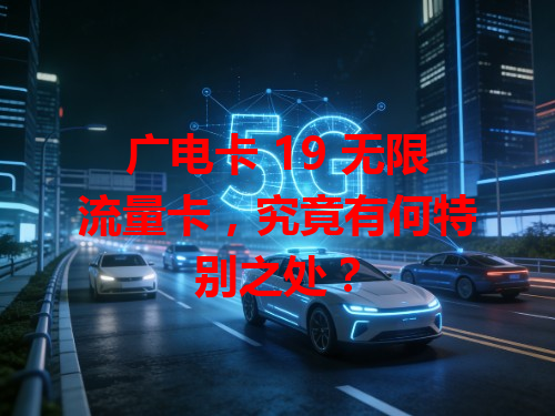 广电卡 19 无限流量卡，究竟有何特别之处？