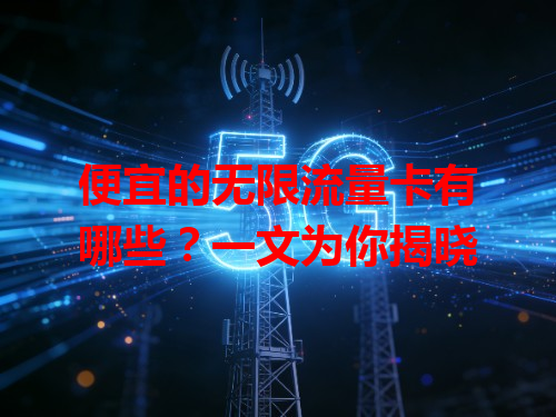 便宜的无限流量卡有哪些？一文为你揭晓