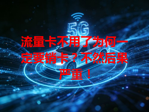 流量卡不用了为何一定要销卡？不然后果严重！