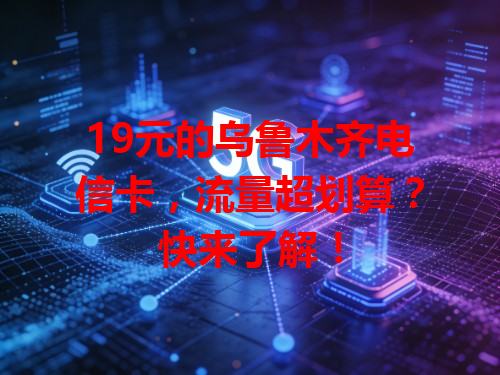 19元的乌鲁木齐电信卡，流量超划算？快来了解！