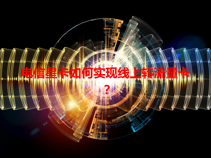 电信星卡如何实现线上转流量卡？