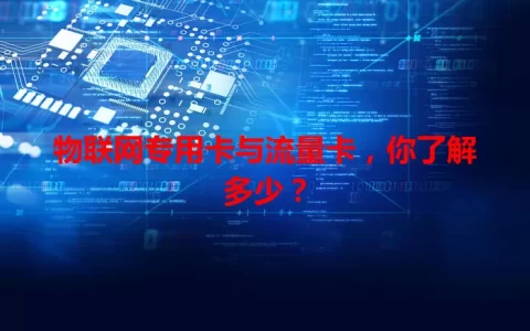 物联网专用卡与流量卡，你了解多少？