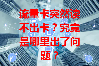 流量卡突然读不出卡？究竟是哪里出了问题？