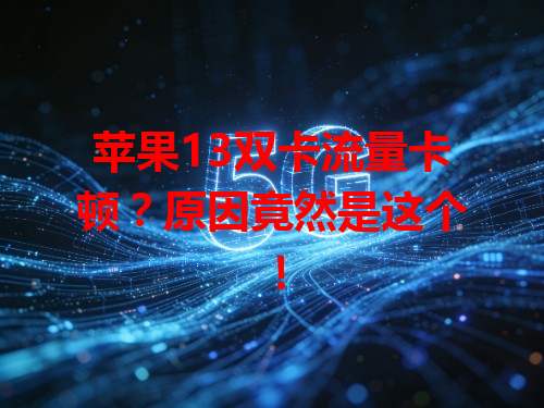 苹果13双卡流量卡顿？原因竟然是这个！