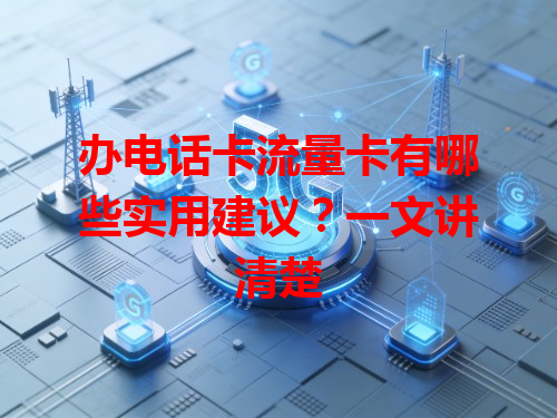 办电话卡流量卡有哪些实用建议？一文讲清楚