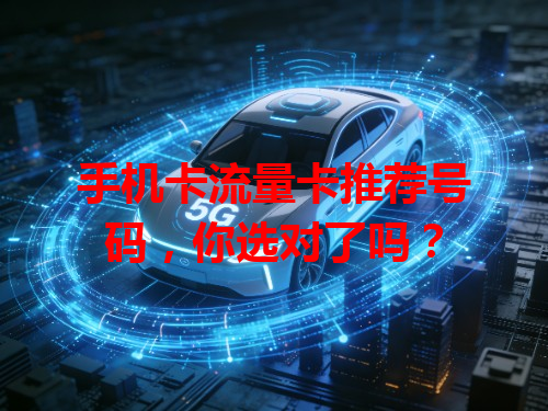 手机卡流量卡推荐号码，你选对了吗？