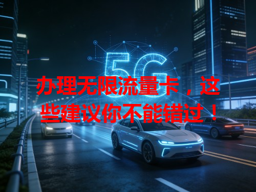 办理无限流量卡，这些建议你不能错过！