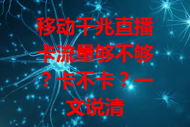 移动千兆直播卡流量够不够？卡不卡？一文说清