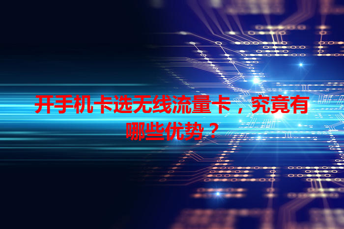 开手机卡选无线流量卡，究竟有哪些优势？