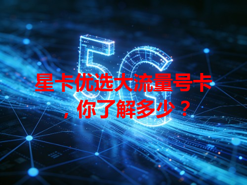 星卡优选大流量号卡，你了解多少？