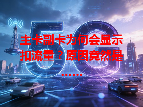 主卡副卡为何会显示扣流量？原因竟然是……