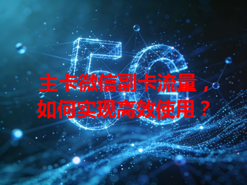 主卡微信副卡流量，如何实现高效使用？