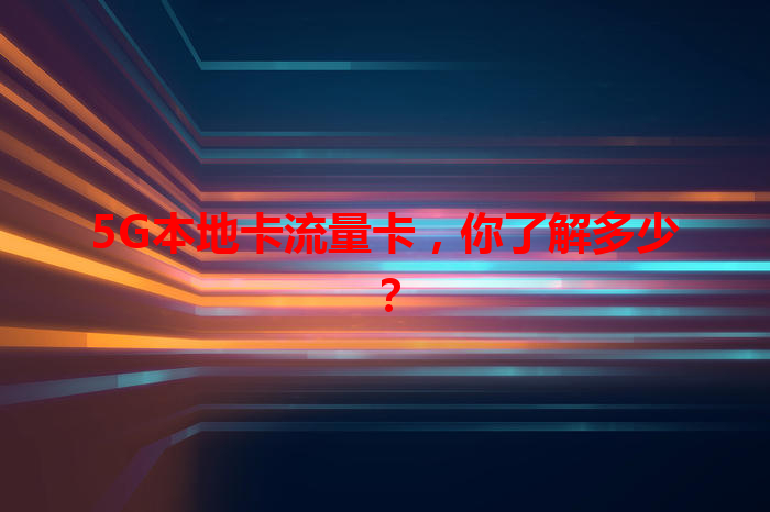 5G本地卡流量卡，你了解多少？