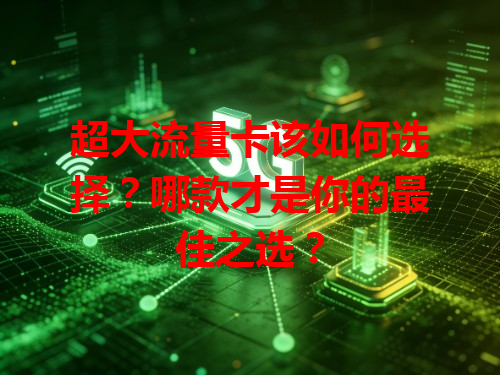 超大流量卡该如何选择？哪款才是你的最佳之选？