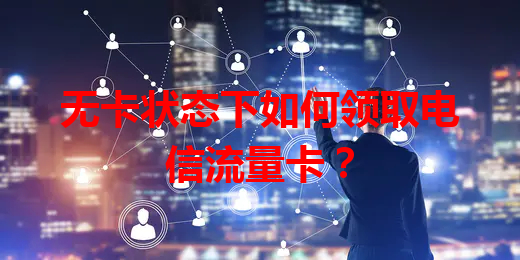 无卡状态下如何领取电信流量卡？