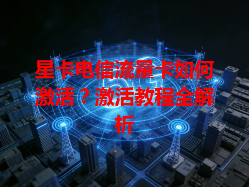 星卡电信流量卡如何激活？激活教程全解析