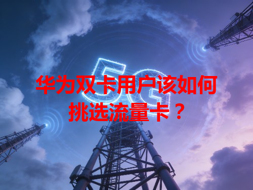 华为双卡用户该如何挑选流量卡？