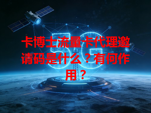 卡博士流量卡代理邀请码是什么？有何作用？