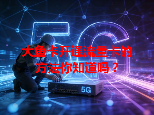 大鱼卡开通流量卡的方法你知道吗？
