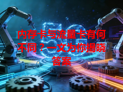 内存卡与流量卡有何不同？一文为你揭晓答案