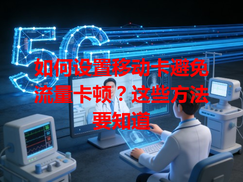 如何设置移动卡避免流量卡顿？这些方法要知道
