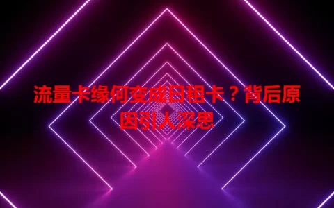 流量卡缘何变成日租卡？背后原因引人深思