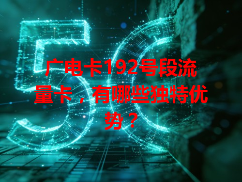 广电卡192号段流量卡，有哪些独特优势？