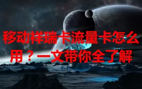 移动祥瑞卡流量卡怎么用？一文带你全了解