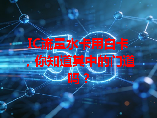 IC流量水卡用白卡，你知道其中的门道吗？