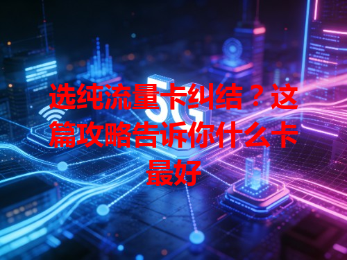 选纯流量卡纠结？这篇攻略告诉你什么卡最好