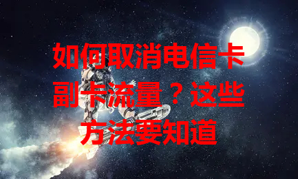如何取消电信卡副卡流量？这些方法要知道