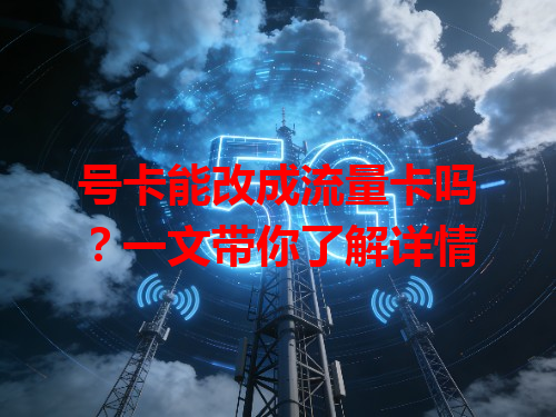 号卡能改成流量卡吗？一文带你了解详情