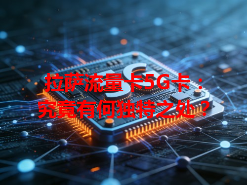 拉萨流量卡5G卡：究竟有何独特之处？