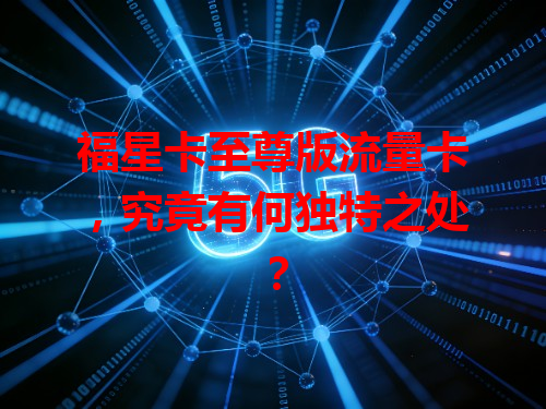 福星卡至尊版流量卡，究竟有何独特之处？