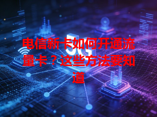 电信新卡如何开通流量卡？这些方法要知道