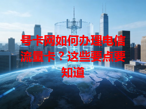 号卡网如何办理电信流量卡？这些要点要知道