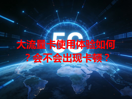 大流量卡使用体验如何？会不会出现卡顿？