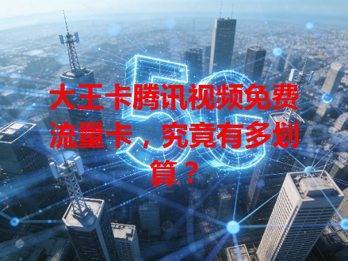 大王卡腾讯视频免费流量卡，究竟有多划算？