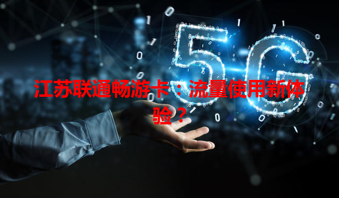 江苏联通畅游卡：流量使用新体验？