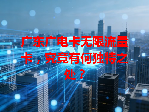 广东广电卡无限流量卡，究竟有何独特之处？