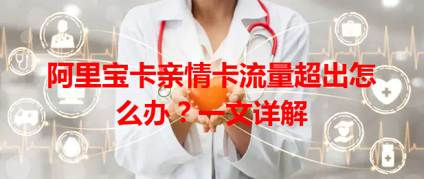 阿里宝卡亲情卡流量超出怎么办？一文详解