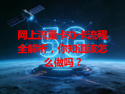 网上流量卡办卡流程全解析，你知道该怎么做吗？