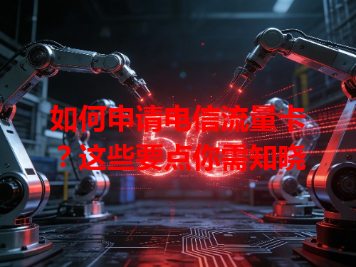 如何申请电信流量卡？这些要点你需知晓