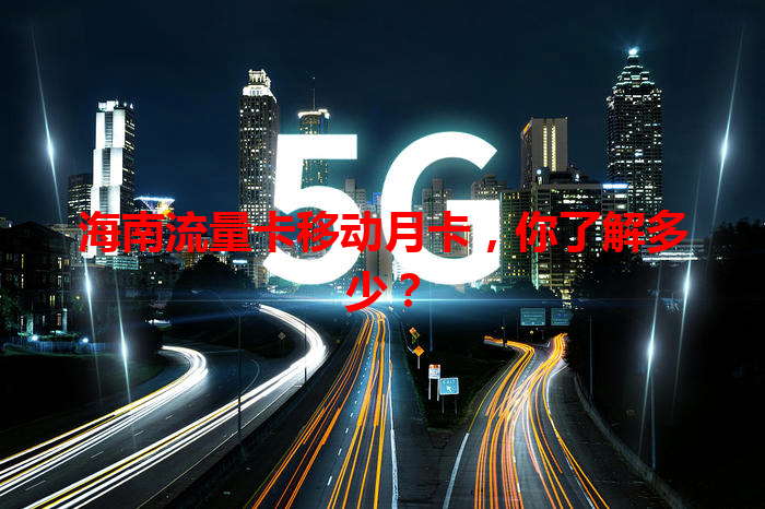 海南流量卡移动月卡，你了解多少？
