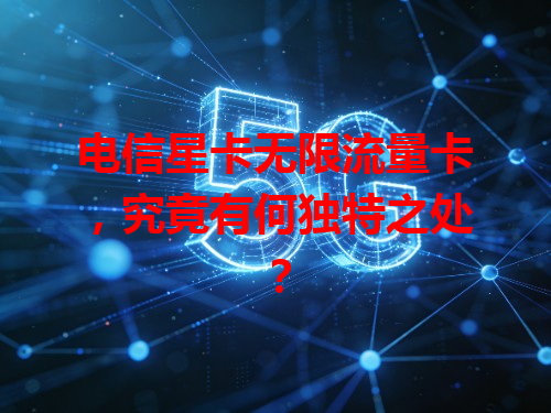 电信星卡无限流量卡，究竟有何独特之处？