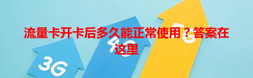 流量卡开卡后多久能正常使用？答案在这里