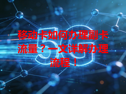 移动卡如何办理副卡流量？一文详解办理流程！