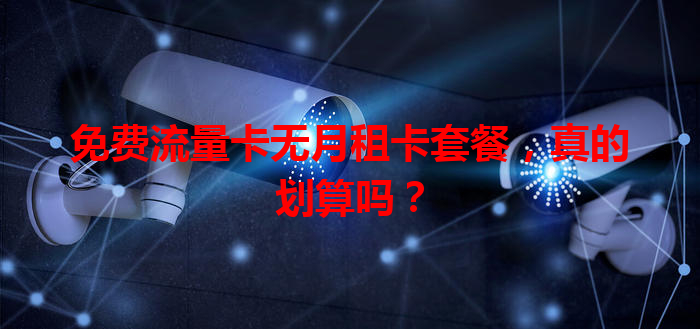 免费流量卡无月租卡套餐，真的划算吗？