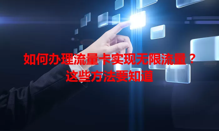 如何办理流量卡实现无限流量?这些方法要知道